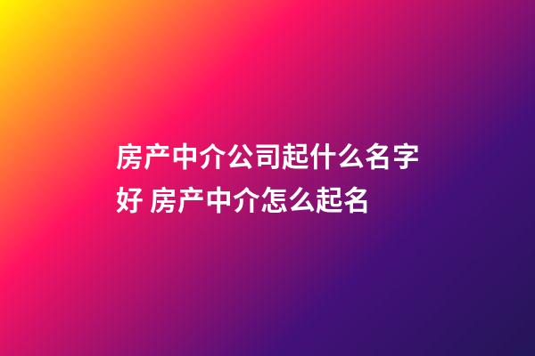 房产中介公司起什么名字好 房产中介怎么起名-第1张-公司起名-玄机派